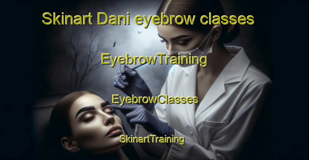 Skinart Dani eyebrow classes | EyebrowTraining | EyebrowClasses | SkinartTraining-Italy