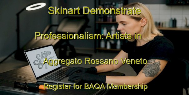 Skinart Demonstrate Professionalism: Artists in Aggregato Rossano Veneto - Register for BAQA Membership | Body Art Qualification Authority | BAQA-Italy