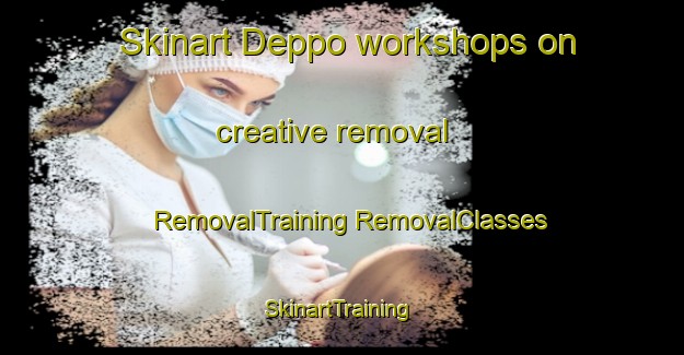 Skinart Deppo workshops on creative removal | #RemovalTraining #RemovalClasses #SkinartTraining-Italy