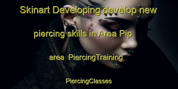 Skinart Developing develop new piercing skills in Area Pip area | #PiercingTraining #PiercingClasses #SkinartTraining-Italy