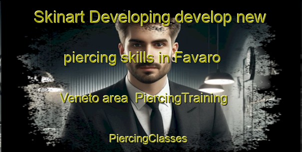 Skinart Developing develop new piercing skills in Favaro Veneto area | PiercingTraining | PiercingClasses | SkinartTraining-Italy