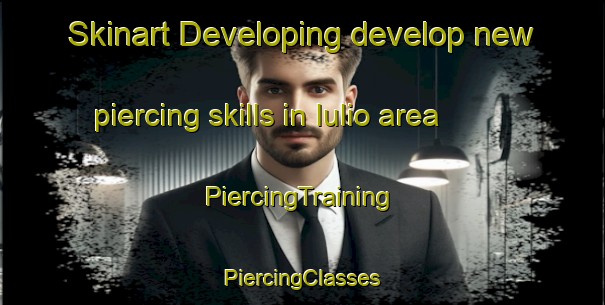 Skinart Developing develop new piercing skills in Iulio area | #PiercingTraining #PiercingClasses #SkinartTraining-Italy