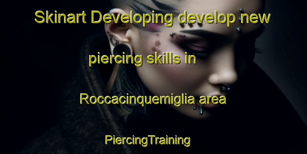 Skinart Developing develop new piercing skills in Roccacinquemiglia area | PiercingTraining | PiercingClasses | SkinartTraining-Italy