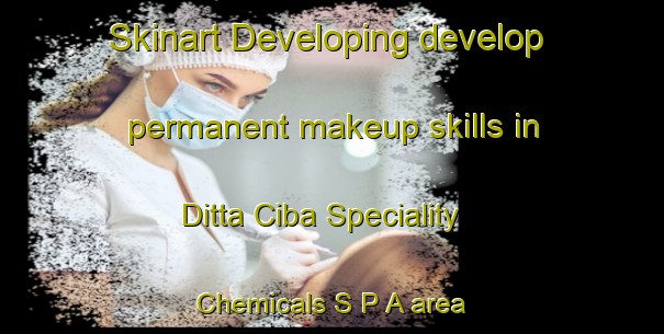 Skinart Developing develop permanent makeup skills in Ditta Ciba Speciality Chemicals S P A area | PermanentmakeupTraining | PermanentmakeupClasses | SkinartTraining-Italy