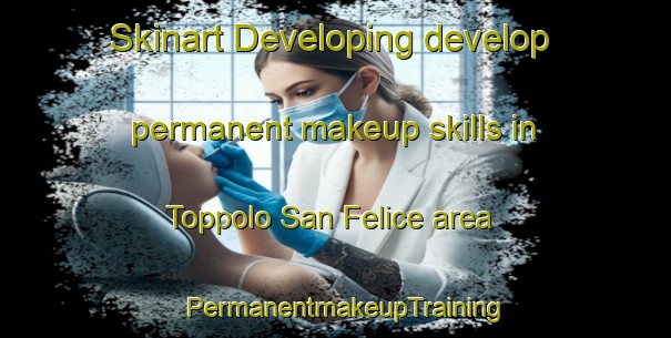 Skinart Developing develop permanent makeup skills in Toppolo San Felice area | PermanentmakeupTraining | PermanentmakeupClasses | SkinartTraining-Italy