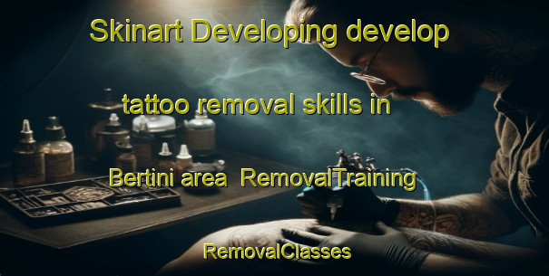 Skinart Developing develop tattoo removal skills in Bertini area | RemovalTraining | RemovalClasses | SkinartTraining-Italy