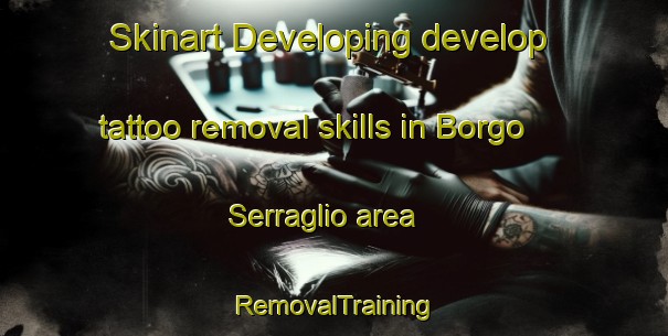Skinart Developing develop tattoo removal skills in Borgo Serraglio area | RemovalTraining | RemovalClasses | SkinartTraining-Italy