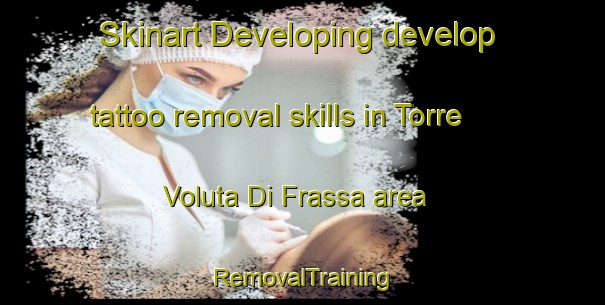 Skinart Developing develop tattoo removal skills in Torre Voluta Di Frassa area | RemovalTraining | RemovalClasses | SkinartTraining-Italy