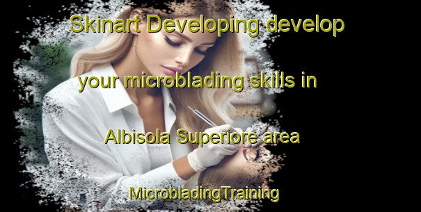 Skinart Developing develop your microblading skills in Albisola Superiore area | MicrobladingTraining | MicrobladingClasses | SkinartTraining-Italy