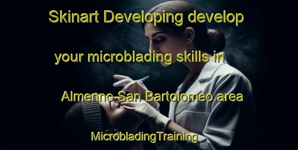 Skinart Developing develop your microblading skills in Almenno San Bartolomeo area | MicrobladingTraining | MicrobladingClasses | SkinartTraining-Italy
