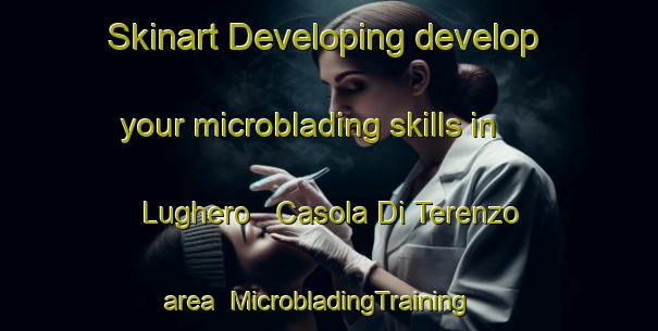 Skinart Developing develop your microblading skills in Lughero   Casola Di Terenzo area | MicrobladingTraining | MicrobladingClasses | SkinartTraining-Italy
