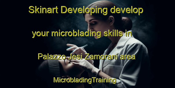 Skinart Developing develop your microblading skills in Palazzo Jesi Zamorani area | MicrobladingTraining | MicrobladingClasses | SkinartTraining-Italy