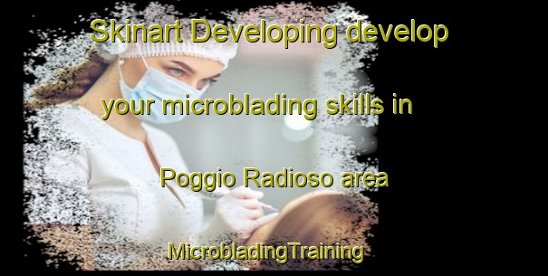 Skinart Developing develop your microblading skills in Poggio Radioso area | MicrobladingTraining | MicrobladingClasses | SkinartTraining-Italy