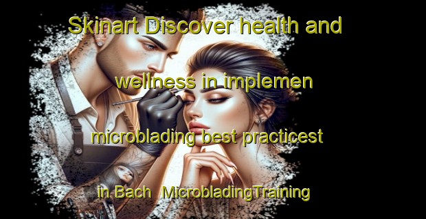 Skinart Discover health and wellness in implemen microblading best practicest in Bach | MicrobladingTraining | MicrobladingClasses | SkinartTraining-Italy