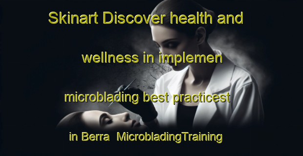 Skinart Discover health and wellness in implemen microblading best practicest in Berra | MicrobladingTraining | MicrobladingClasses | SkinartTraining-Italy