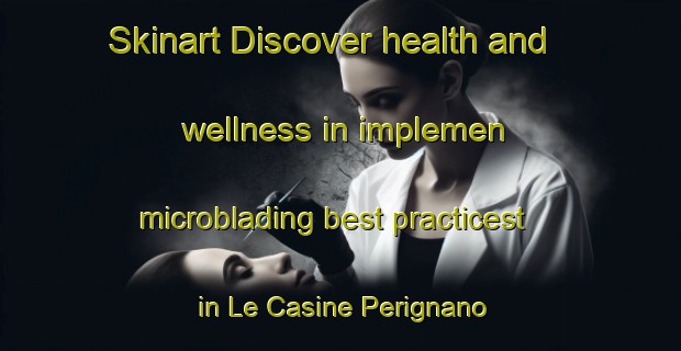 Skinart Discover health and wellness in implemen microblading best practicest in Le Casine Perignano Spinelli | MicrobladingTraining | MicrobladingClasses | SkinartTraining-Italy