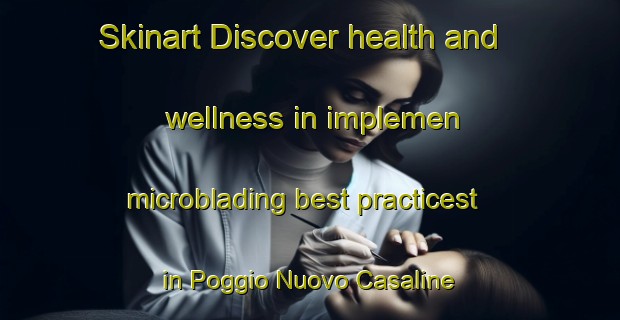 Skinart Discover health and wellness in implemen microblading best practicest in Poggio Nuovo Casaline | MicrobladingTraining | MicrobladingClasses | SkinartTraining-Italy
