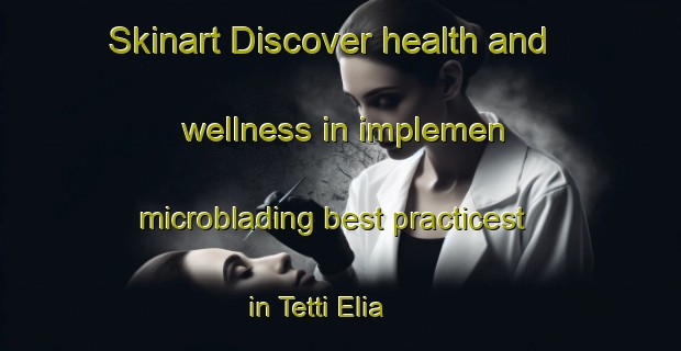 Skinart Discover health and wellness in implemen microblading best practicest in Tetti Elia | MicrobladingTraining | MicrobladingClasses | SkinartTraining-Italy