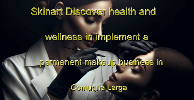Skinart Discover health and wellness in implement a permanent makeup business in Comugna Larga | PermanentmakeupTraining | PermanentmakeupClasses | SkinartTraining-Italy