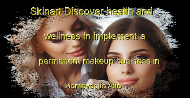 Skinart Discover health and wellness in implement a permanent makeup business in Monteveglio Alto | PermanentmakeupTraining | PermanentmakeupClasses | SkinartTraining-Italy