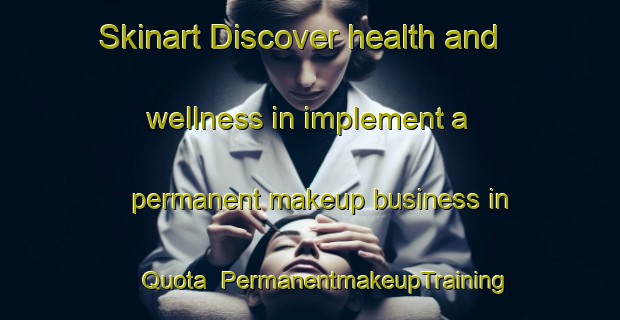 Skinart Discover health and wellness in implement a permanent makeup business in Quota | PermanentmakeupTraining | PermanentmakeupClasses | SkinartTraining-Italy