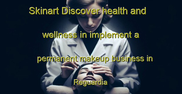 Skinart Discover health and wellness in implement a permanent makeup business in Reguardia | PermanentmakeupTraining | PermanentmakeupClasses | SkinartTraining-Italy