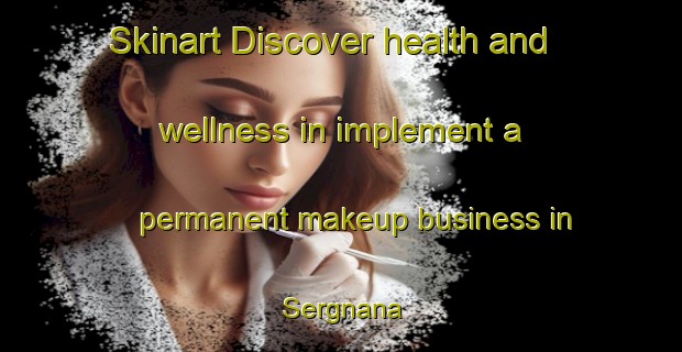 Skinart Discover health and wellness in implement a permanent makeup business in Sergnana | PermanentmakeupTraining | PermanentmakeupClasses | SkinartTraining-Italy
