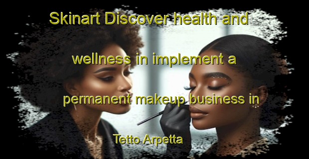Skinart Discover health and wellness in implement a permanent makeup business in Tetto Arpetta | PermanentmakeupTraining | PermanentmakeupClasses | SkinartTraining-Italy