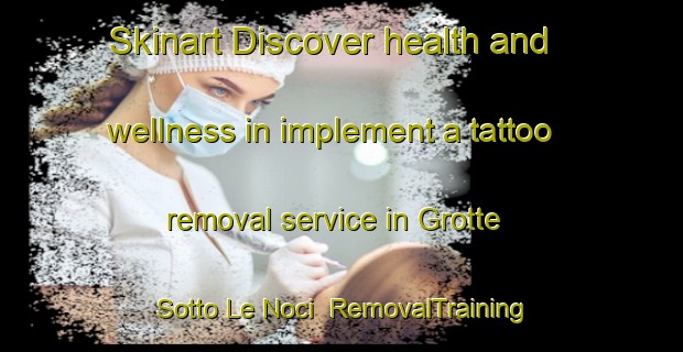 Skinart Discover health and wellness in implement a tattoo removal service in Grotte Sotto Le Noci | RemovalTraining | RemovalClasses | SkinartTraining-Italy