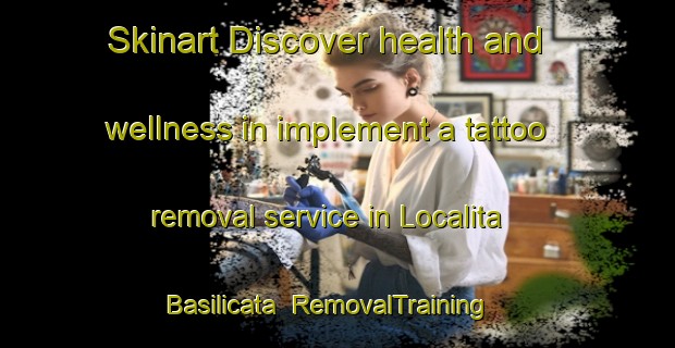 Skinart Discover health and wellness in implement a tattoo removal service in Localita Basilicata | RemovalTraining | RemovalClasses | SkinartTraining-Italy