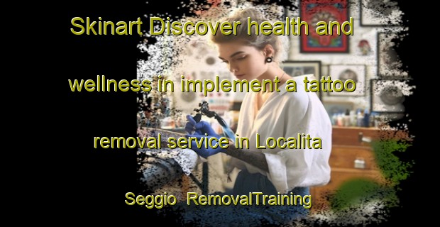 Skinart Discover health and wellness in implement a tattoo removal service in Localita  Seggio | RemovalTraining | RemovalClasses | SkinartTraining-Italy