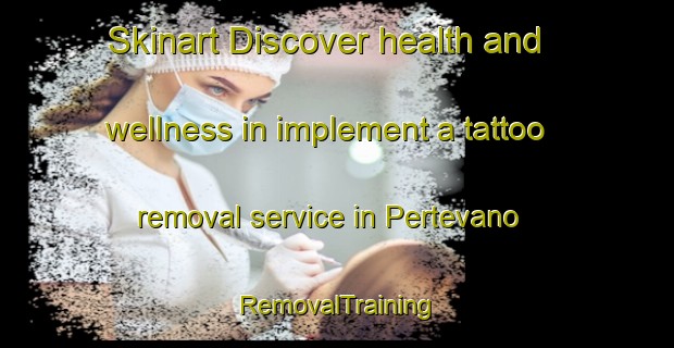Skinart Discover health and wellness in implement a tattoo removal service in Pertevano | RemovalTraining | RemovalClasses | SkinartTraining-Italy