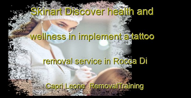 Skinart Discover health and wellness in implement a tattoo removal service in Rocca Di Capri Leone | RemovalTraining | RemovalClasses | SkinartTraining-Italy