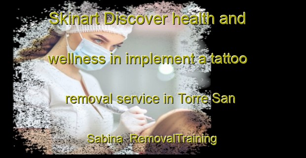 Skinart Discover health and wellness in implement a tattoo removal service in Torre San Sabina | RemovalTraining | RemovalClasses | SkinartTraining-Italy
