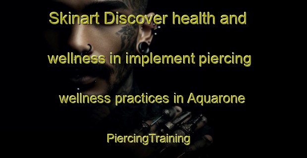 Skinart Discover health and wellness in implement piercing wellness practices in Aquarone | PiercingTraining | PiercingClasses | SkinartTraining-Italy