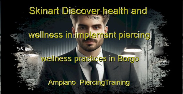Skinart Discover health and wellness in implement piercing wellness practices in Borgo Ampiano | PiercingTraining | PiercingClasses | SkinartTraining-Italy