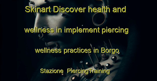 Skinart Discover health and wellness in implement piercing wellness practices in Borgo Stazione | PiercingTraining | PiercingClasses | SkinartTraining-Italy