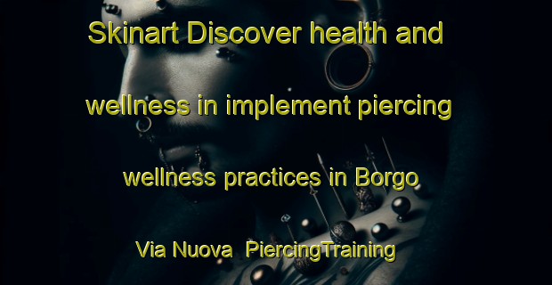 Skinart Discover health and wellness in implement piercing wellness practices in Borgo Via Nuova | PiercingTraining | PiercingClasses | SkinartTraining-Italy