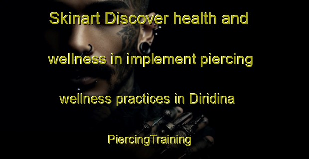 Skinart Discover health and wellness in implement piercing wellness practices in Diridina | PiercingTraining | PiercingClasses | SkinartTraining-Italy