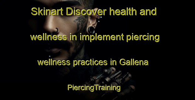 Skinart Discover health and wellness in implement piercing wellness practices in Gallena | PiercingTraining | PiercingClasses | SkinartTraining-Italy