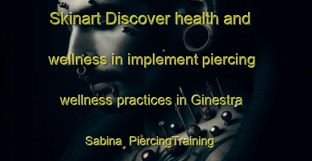 Skinart Discover health and wellness in implement piercing wellness practices in Ginestra Sabina | PiercingTraining | PiercingClasses | SkinartTraining-Italy