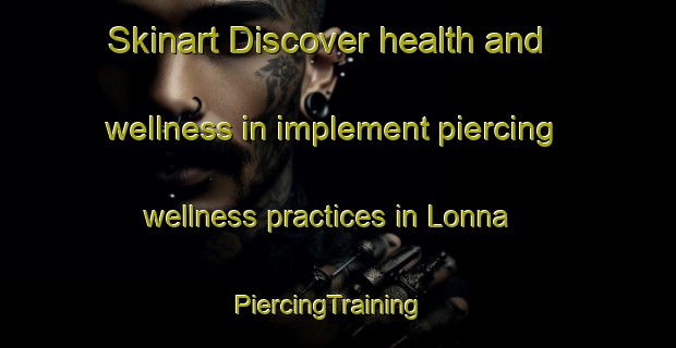 Skinart Discover health and wellness in implement piercing wellness practices in Lonna | PiercingTraining | PiercingClasses | SkinartTraining-Italy