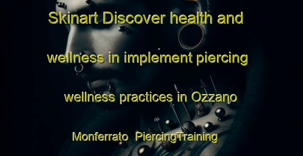 Skinart Discover health and wellness in implement piercing wellness practices in Ozzano Monferrato | PiercingTraining | PiercingClasses | SkinartTraining-Italy