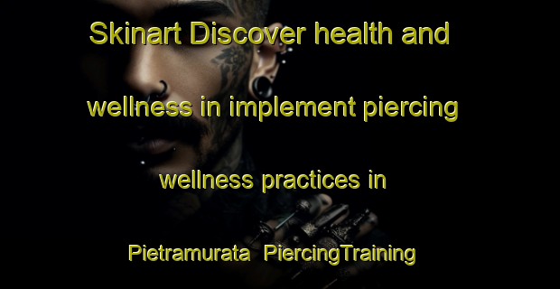 Skinart Discover health and wellness in implement piercing wellness practices in Pietramurata | PiercingTraining | PiercingClasses | SkinartTraining-Italy
