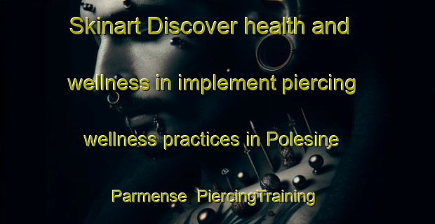 Skinart Discover health and wellness in implement piercing wellness practices in Polesine Parmense | PiercingTraining | PiercingClasses | SkinartTraining-Italy