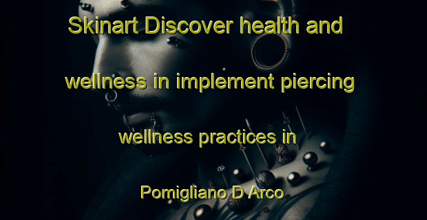 Skinart Discover health and wellness in implement piercing wellness practices in Pomigliano D Arco | PiercingTraining | PiercingClasses | SkinartTraining-Italy