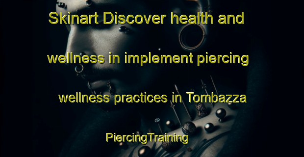 Skinart Discover health and wellness in implement piercing wellness practices in Tombazza | PiercingTraining | PiercingClasses | SkinartTraining-Italy