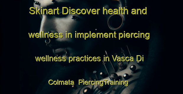 Skinart Discover health and wellness in implement piercing wellness practices in Vasca Di Colmata | PiercingTraining | PiercingClasses | SkinartTraining-Italy