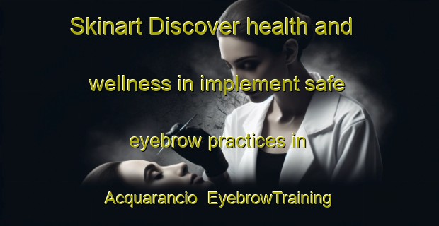 Skinart Discover health and wellness in implement safe eyebrow practices in Acquarancio | EyebrowTraining | EyebrowClasses | SkinartTraining-Italy