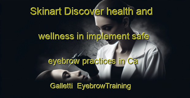 Skinart Discover health and wellness in implement safe eyebrow practices in Ca  Galletti | EyebrowTraining | EyebrowClasses | SkinartTraining-Italy